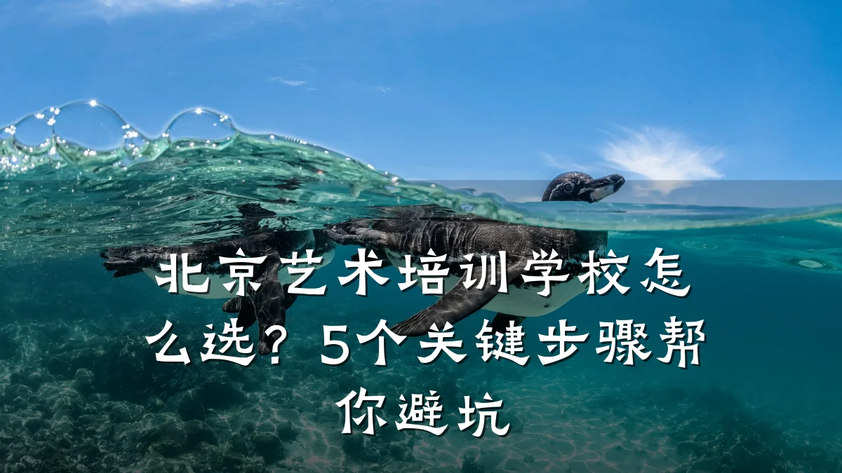 北京艺术培训学校怎么选？5个关键步骤帮你避坑