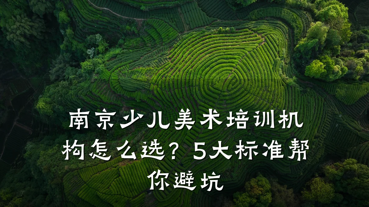 南京少儿美术培训机构怎么选？5大标准帮你避坑