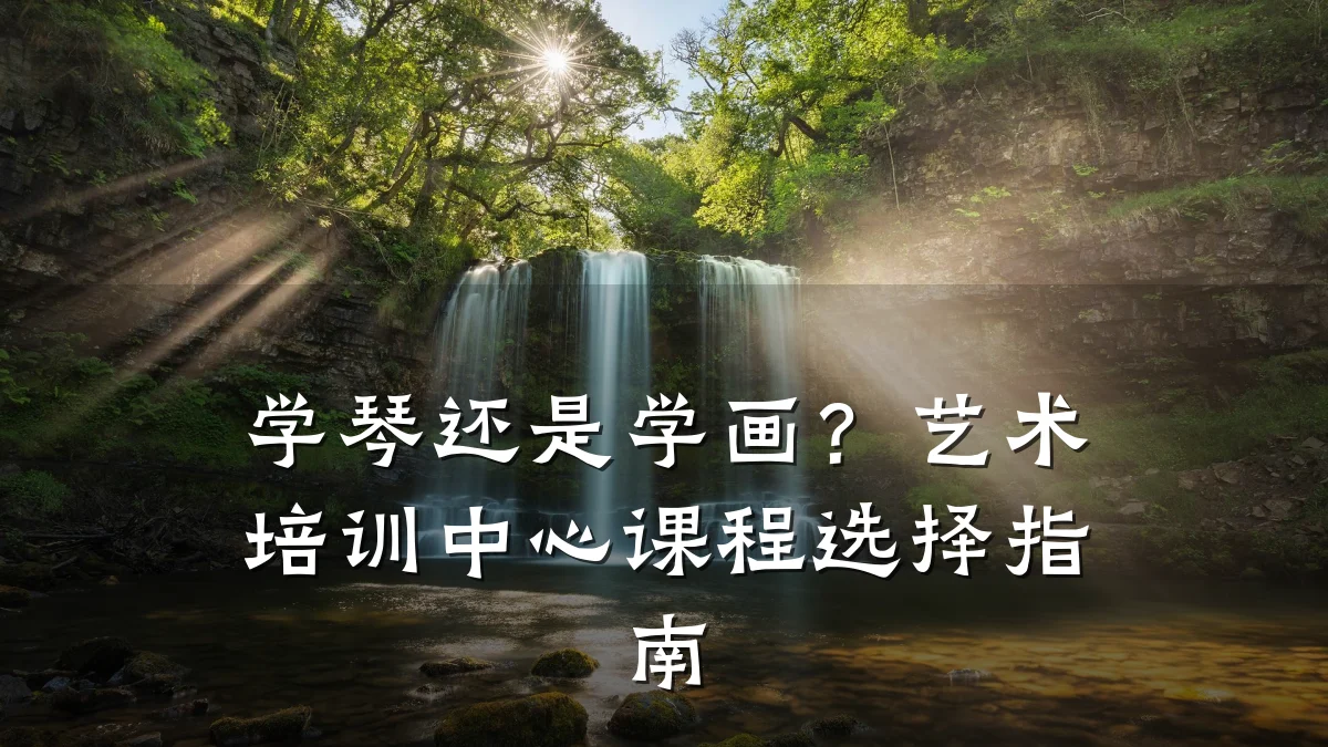 学琴还是学画？艺术培训中心课程选择指南