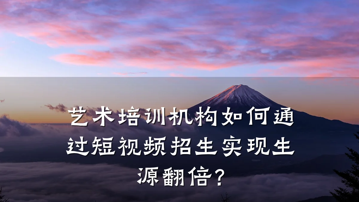 艺术培训机构如何通过短视频招生实现生源翻倍？