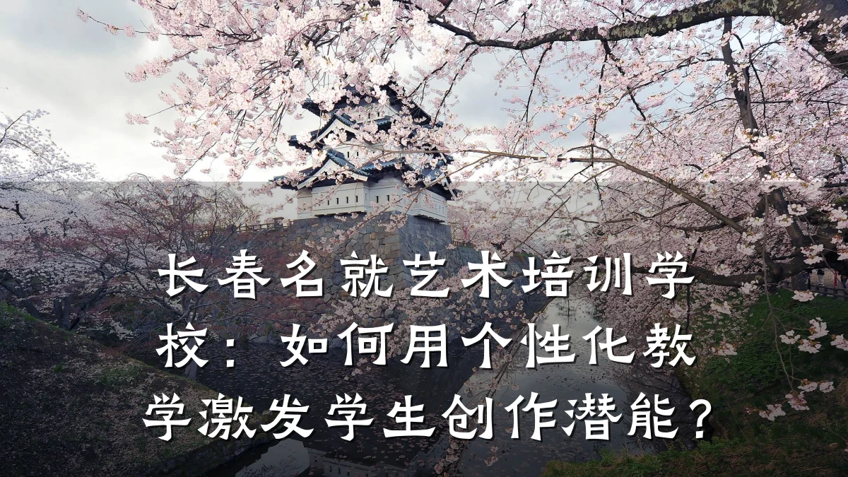 长春名就艺术培训学校：如何用个性化教学激发学生创作潜能？