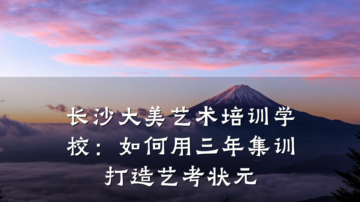 长沙大美艺术培训学校：如何用三年集训打造艺考状元