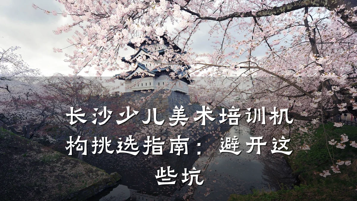 长沙少儿美术培训机构挑选指南：避开这些坑