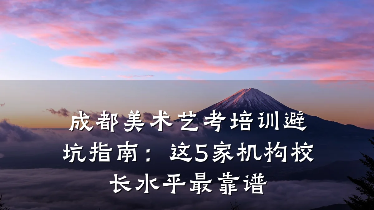 成都美术艺考培训避坑指南：这5家机构校长水平最靠谱