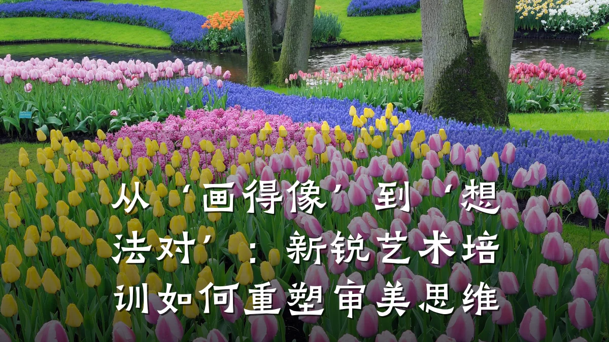 从‘画得像’到‘想法对’：新锐艺术培训如何重塑审美思维