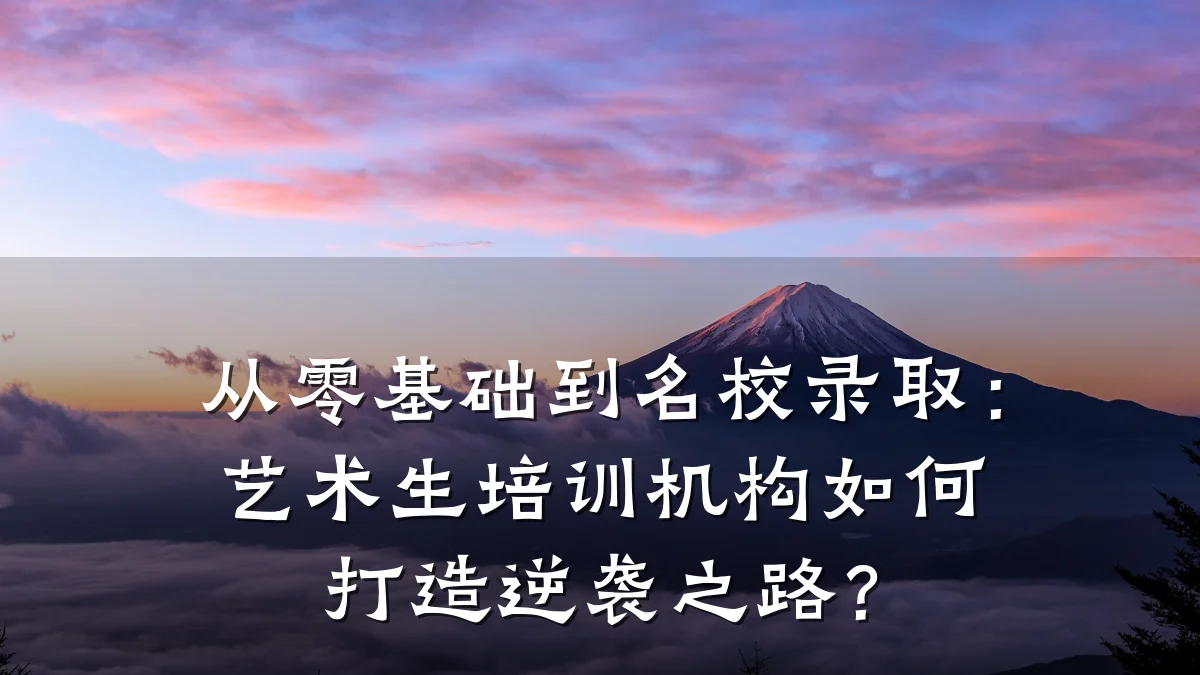 从零基础到名校录取：艺术生培训机构如何打造逆袭之路？