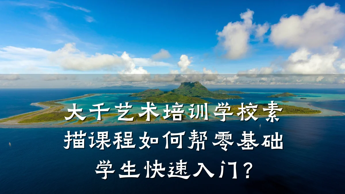 大千艺术培训学校素描课程如何帮零基础学生快速入门？