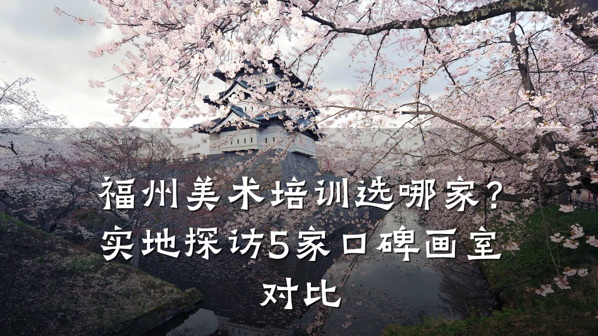 福州美术培训选哪家？实地探访5家口碑画室对比