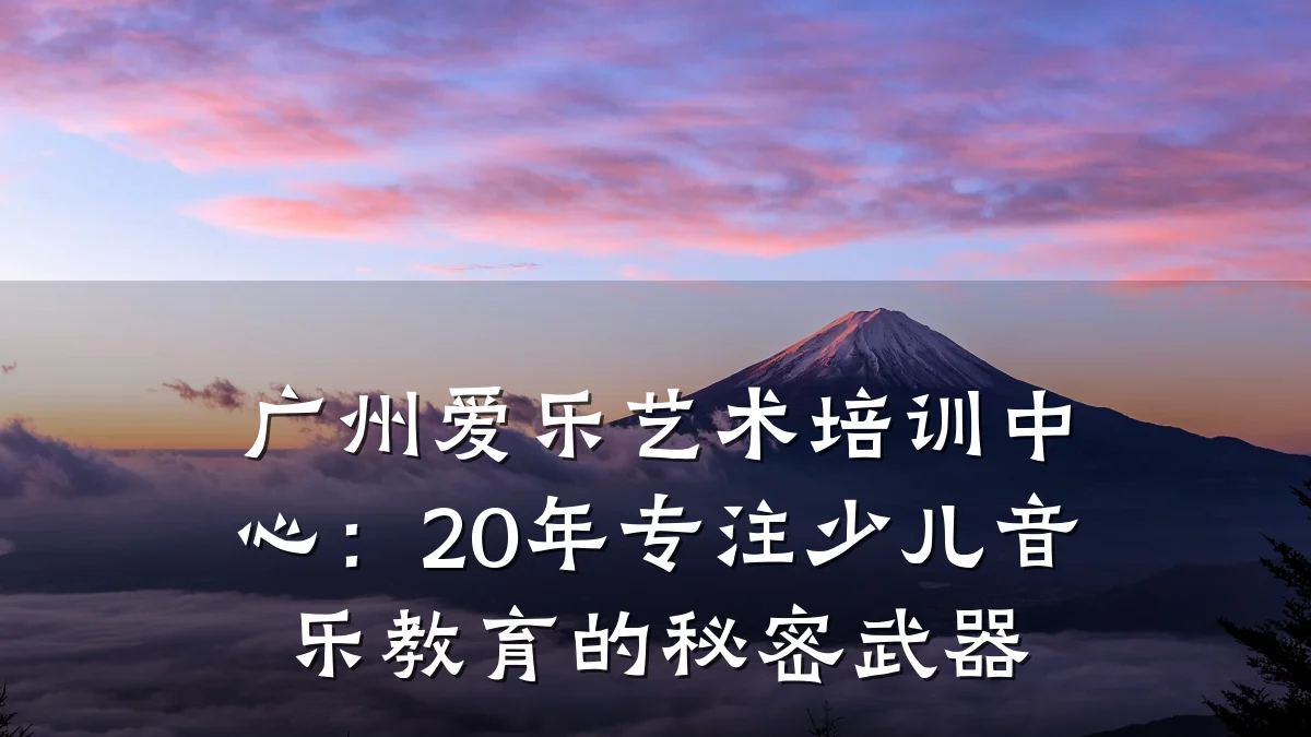 广州爱乐艺术培训中心：20年专注少儿音乐教育的秘密武器