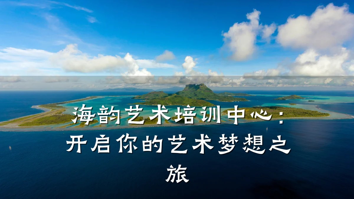 海韵艺术培训中心：开启你的艺术梦想之旅