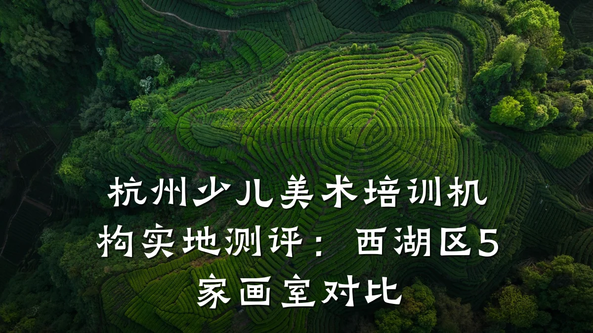 杭州少儿美术培训机构实地测评：西湖区5家画室对比
