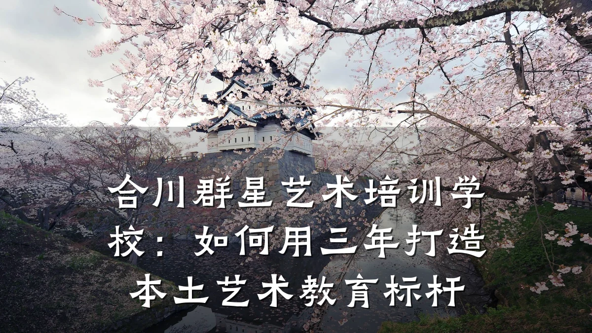 合川群星艺术培训学校：如何用三年打造本土艺术教育标杆