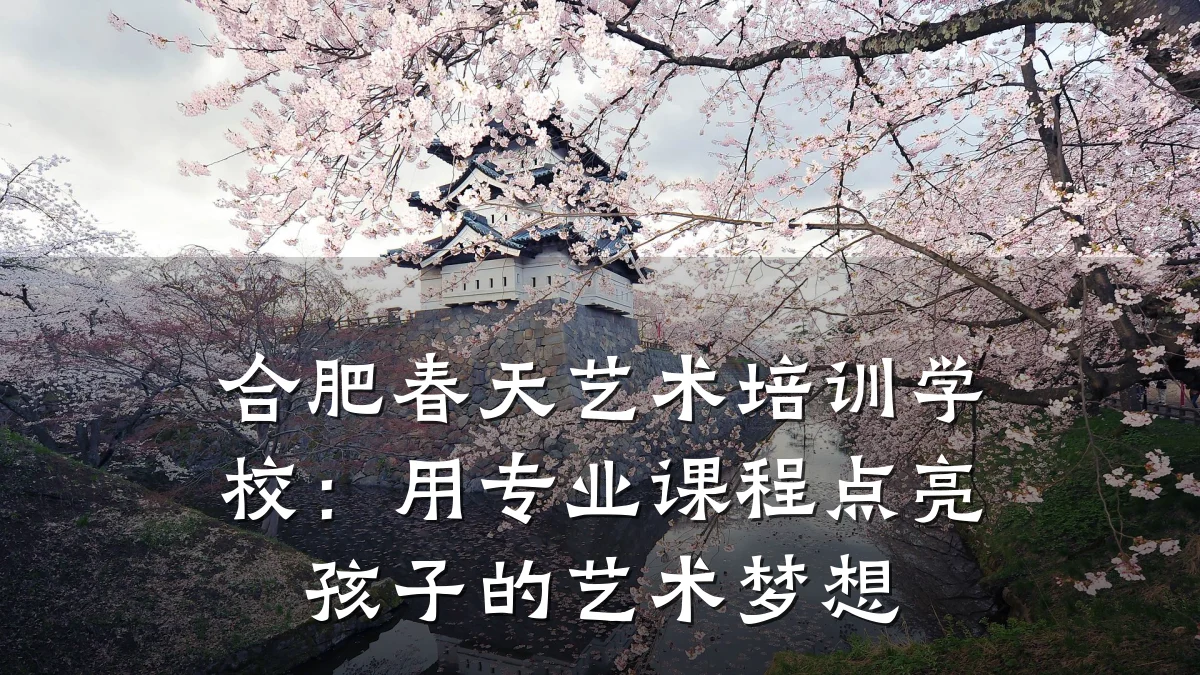 合肥春天艺术培训学校：用专业课程点亮孩子的艺术梦想