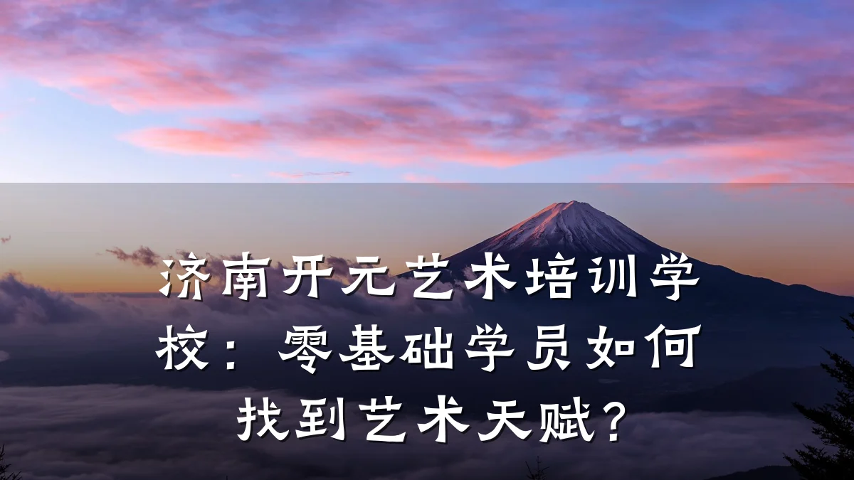 济南开元艺术培训学校：零基础学员如何找到艺术天赋？