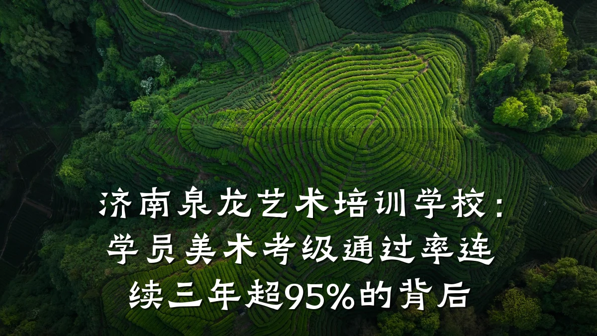 济南泉龙艺术培训学校：学员美术考级通过率连续三年超95%的背后