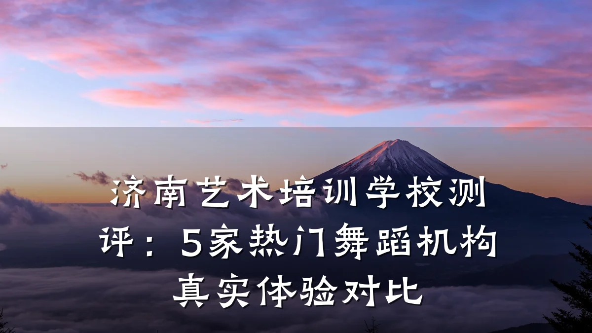济南艺术培训学校测评：5家热门舞蹈机构真实体验对比