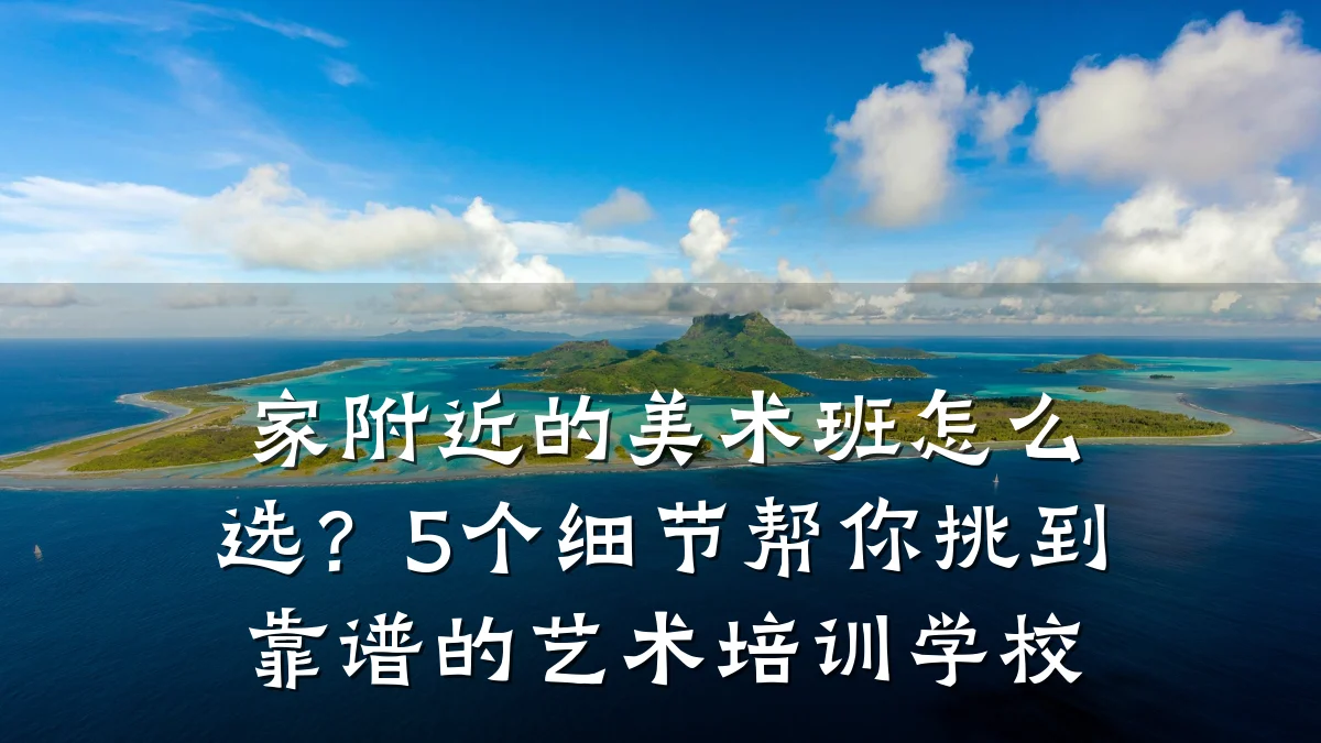 家附近的美术班怎么选？5个细节帮你挑到靠谱的艺术培训学校