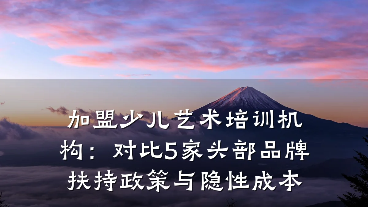 加盟少儿艺术培训机构：对比5家头部品牌扶持政策与隐性成本
