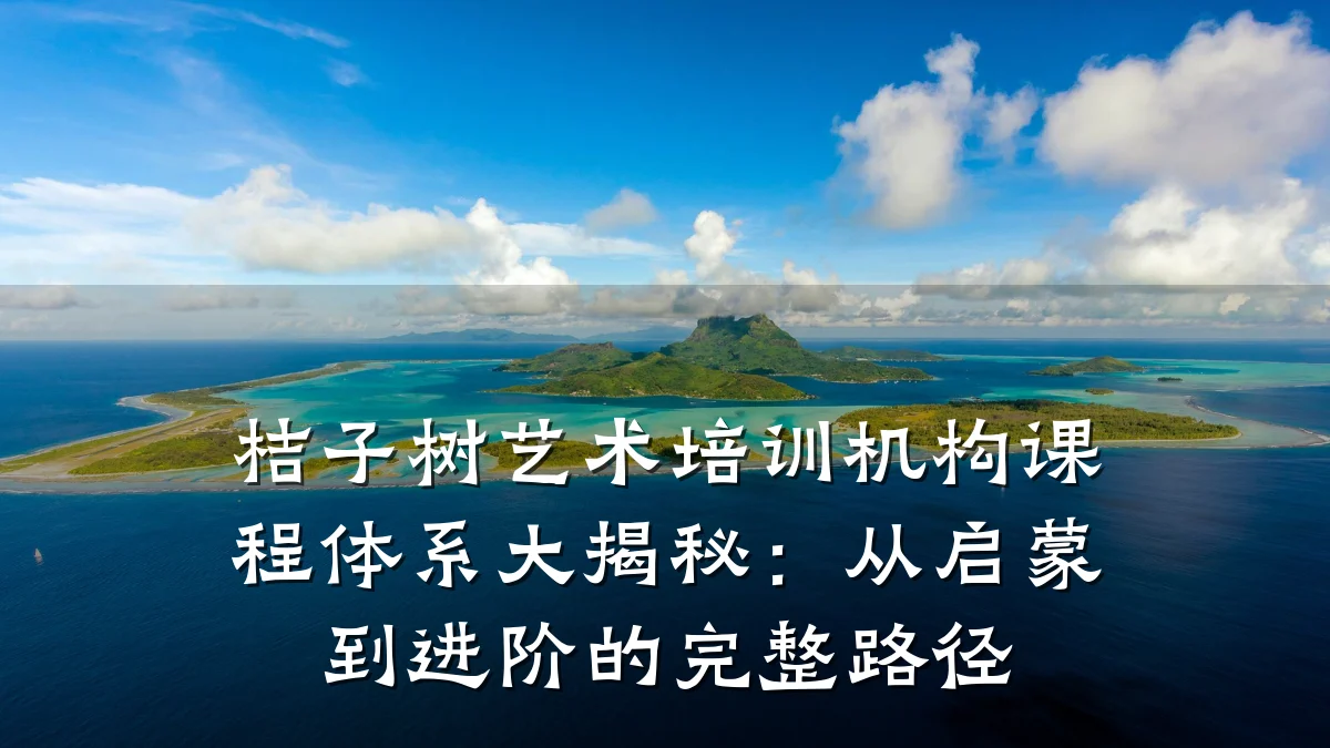桔子树艺术培训机构课程体系大揭秘：从启蒙到进阶的完整路径