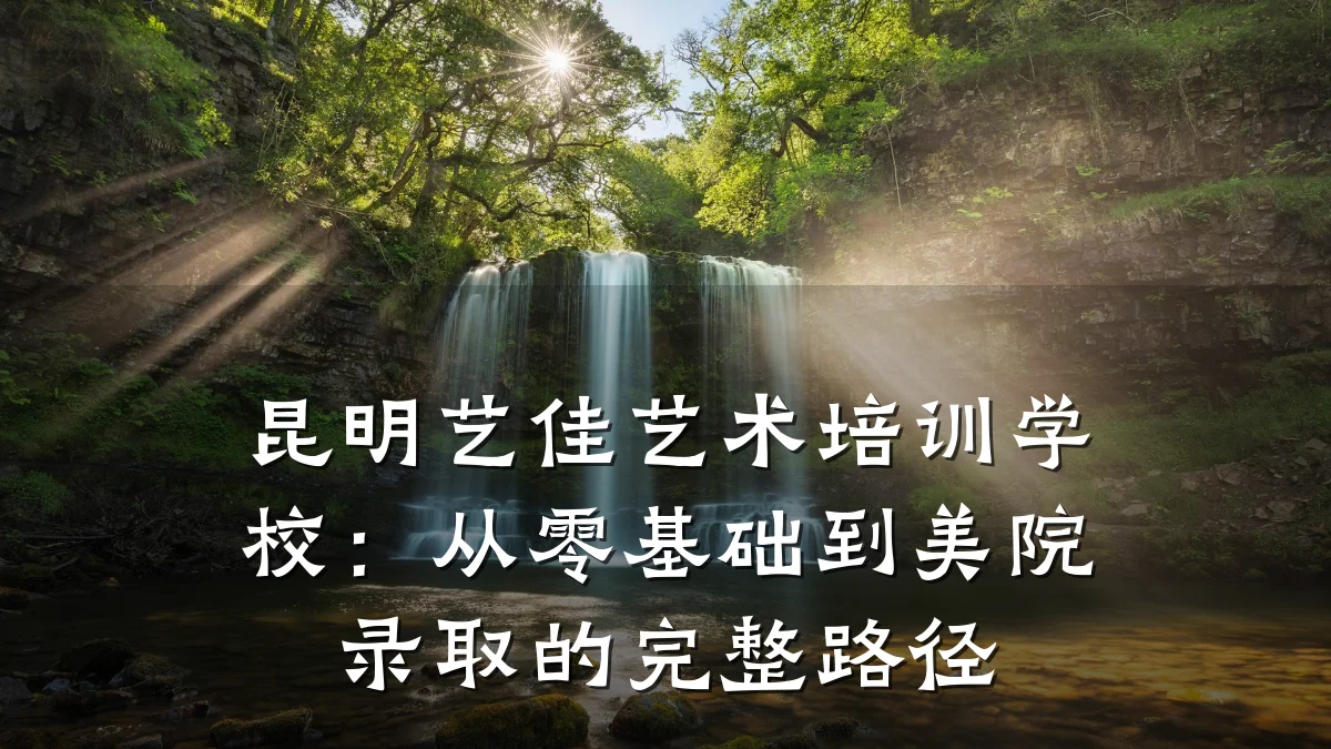 昆明艺佳艺术培训学校：从零基础到美院录取的完整路径