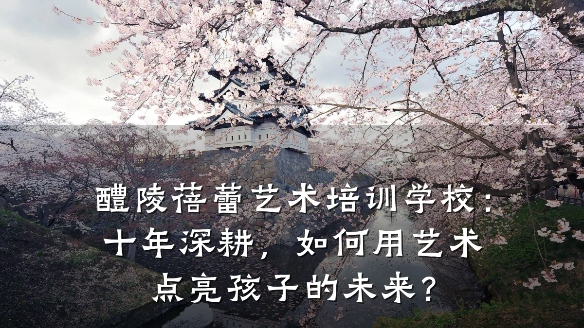 醴陵蓓蕾艺术培训学校：十年深耕，如何用艺术点亮孩子的未来？