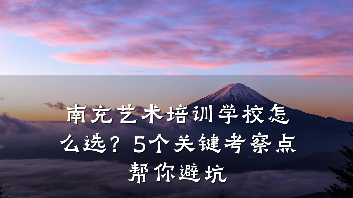 南充艺术培训学校怎么选？5个关键考察点帮你避坑