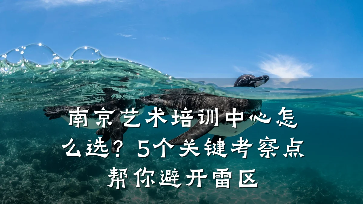 南京艺术培训中心怎么选？5个关键考察点帮你避开雷区