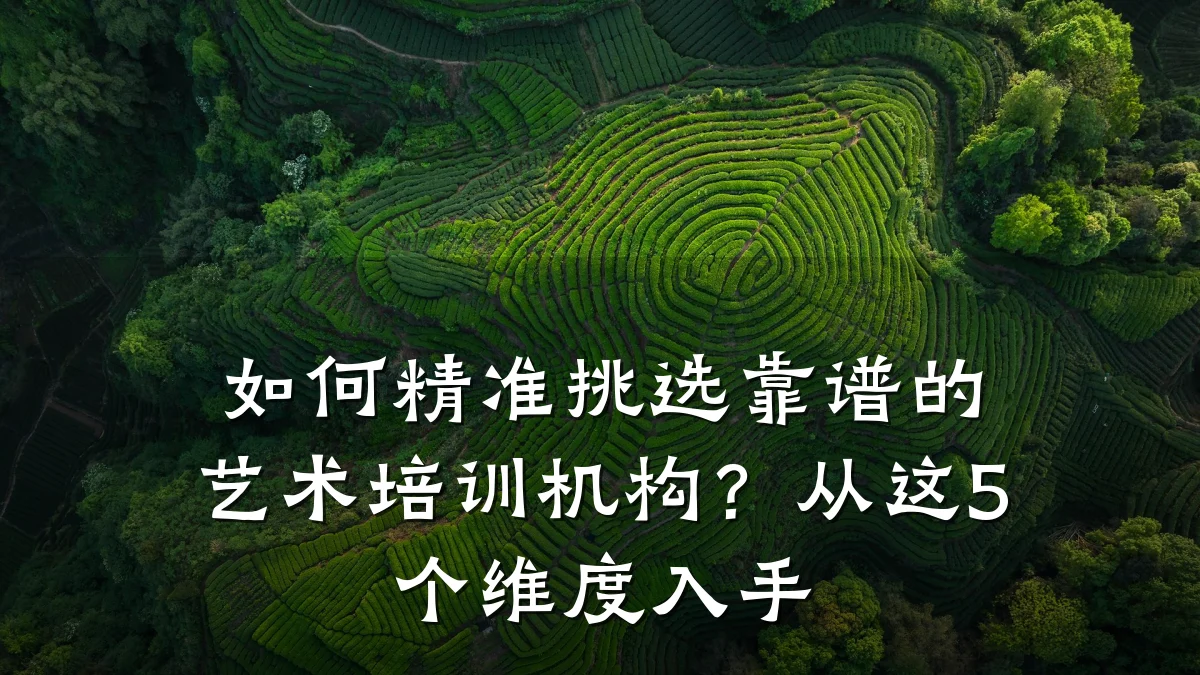 如何精准挑选靠谱的艺术培训机构？从这5个维度入手