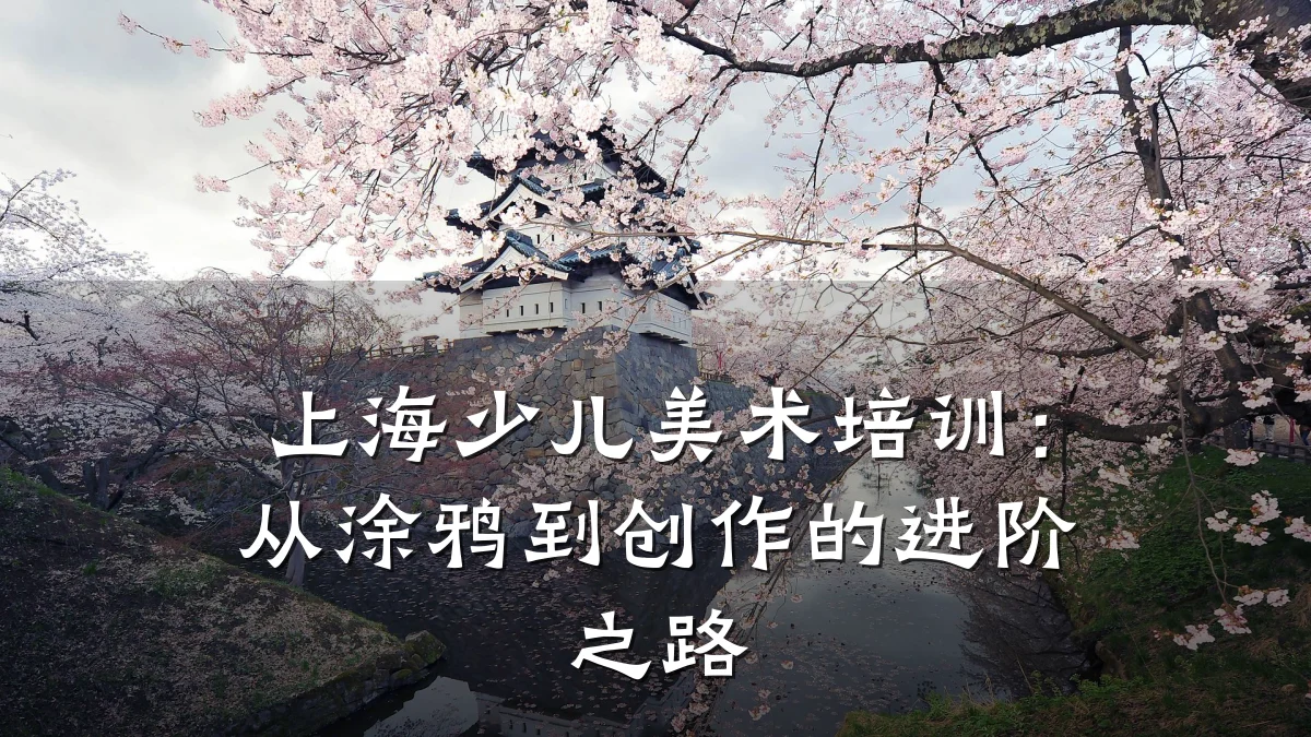 上海少儿美术培训：从涂鸦到创作的进阶之路