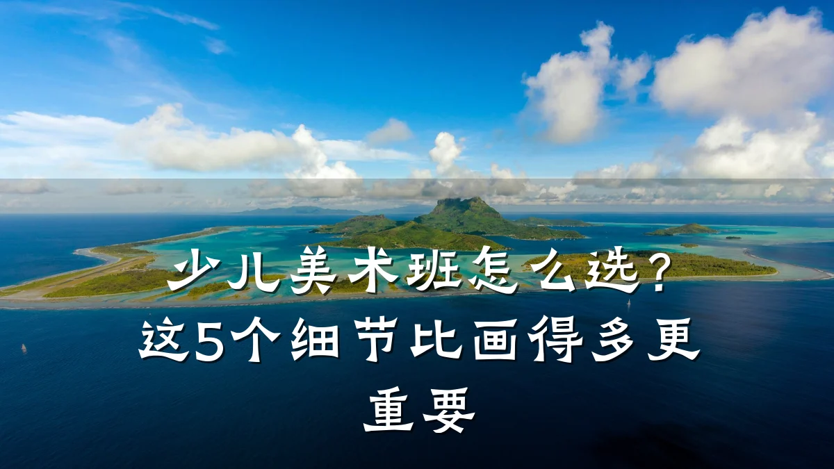 少儿美术班怎么选？这5个细节比画得多更重要
