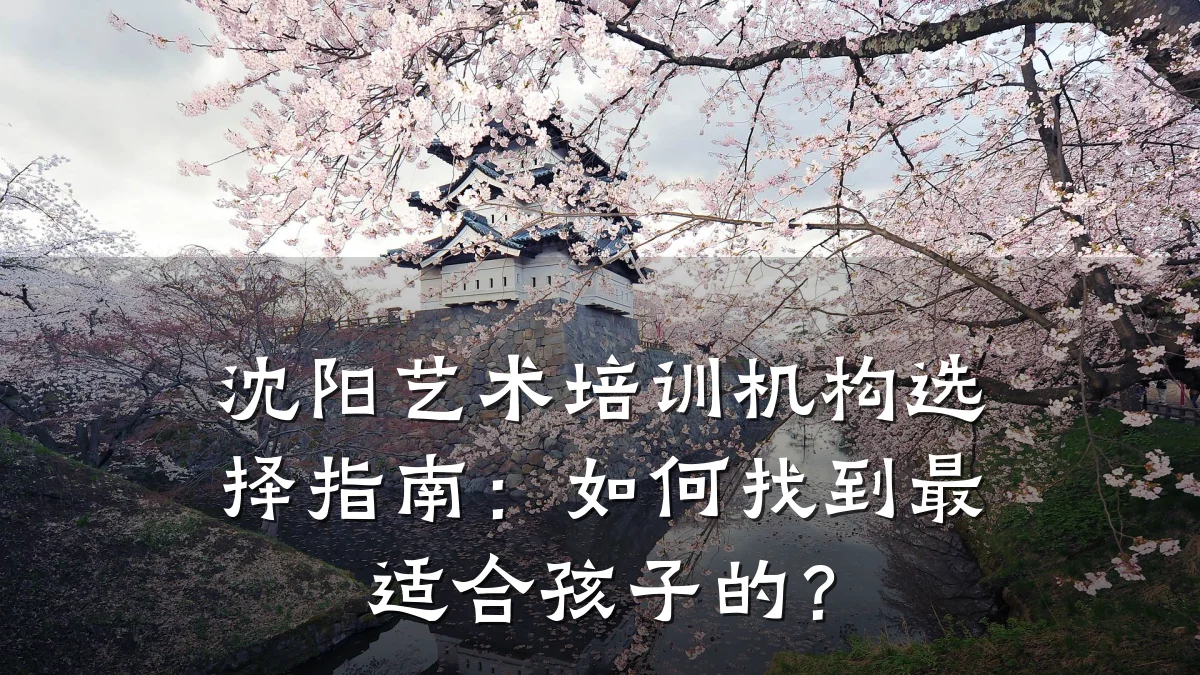 沈阳艺术培训机构选择指南：如何找到最适合孩子的？
