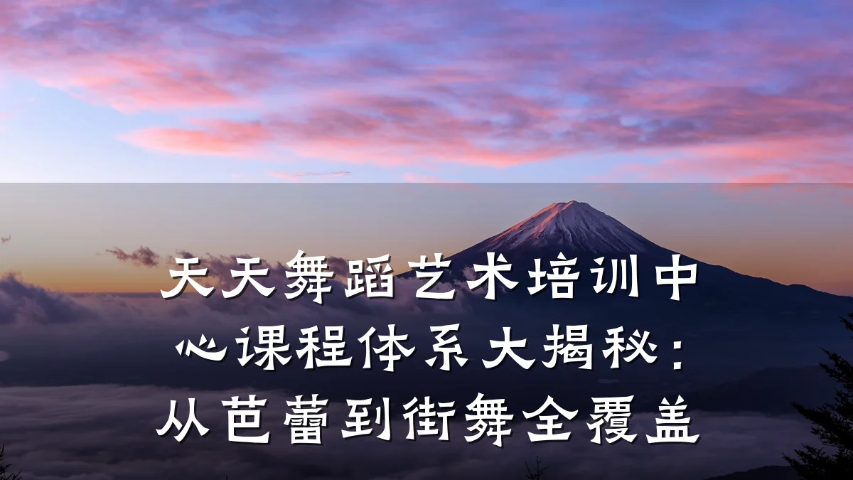 天天舞蹈艺术培训中心课程体系大揭秘：从芭蕾到街舞全覆盖
