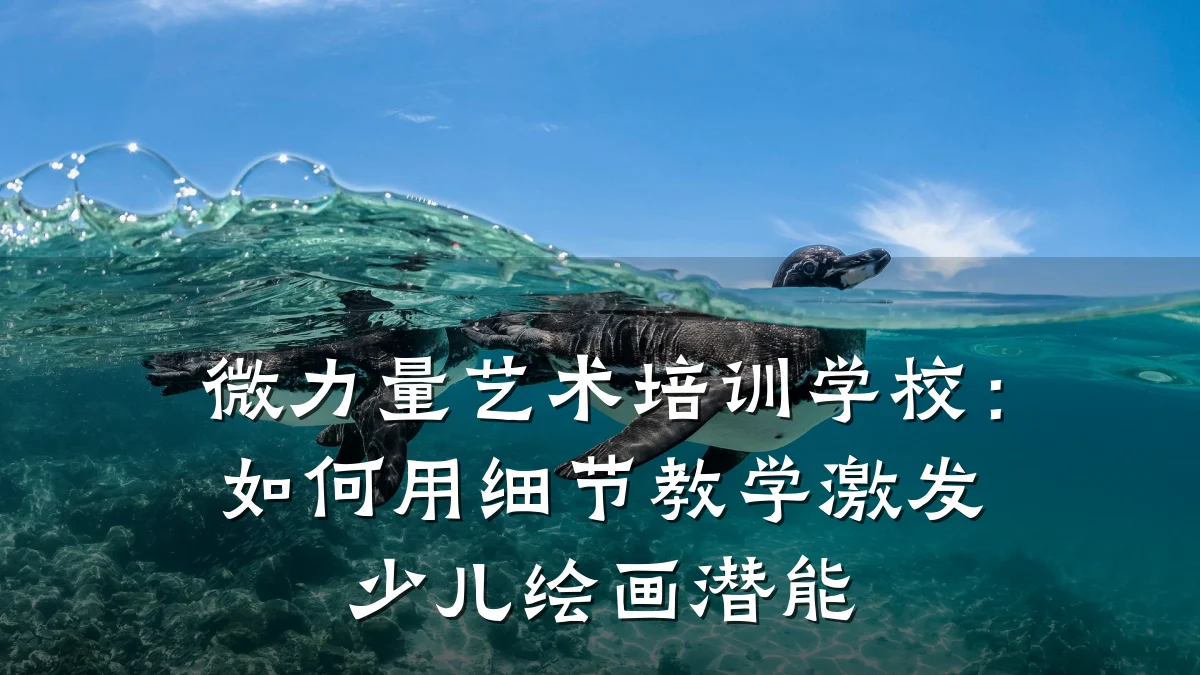 微力量艺术培训学校：如何用细节教学激发少儿绘画潜能