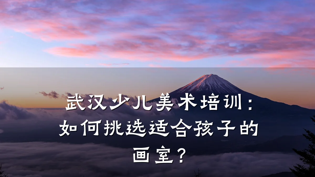 武汉少儿美术培训：如何挑选适合孩子的画室？