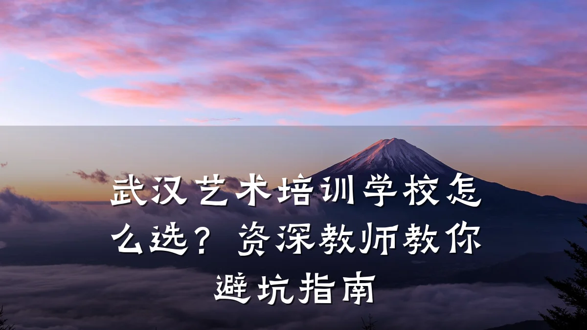 武汉艺术培训学校怎么选？资深教师教你避坑指南