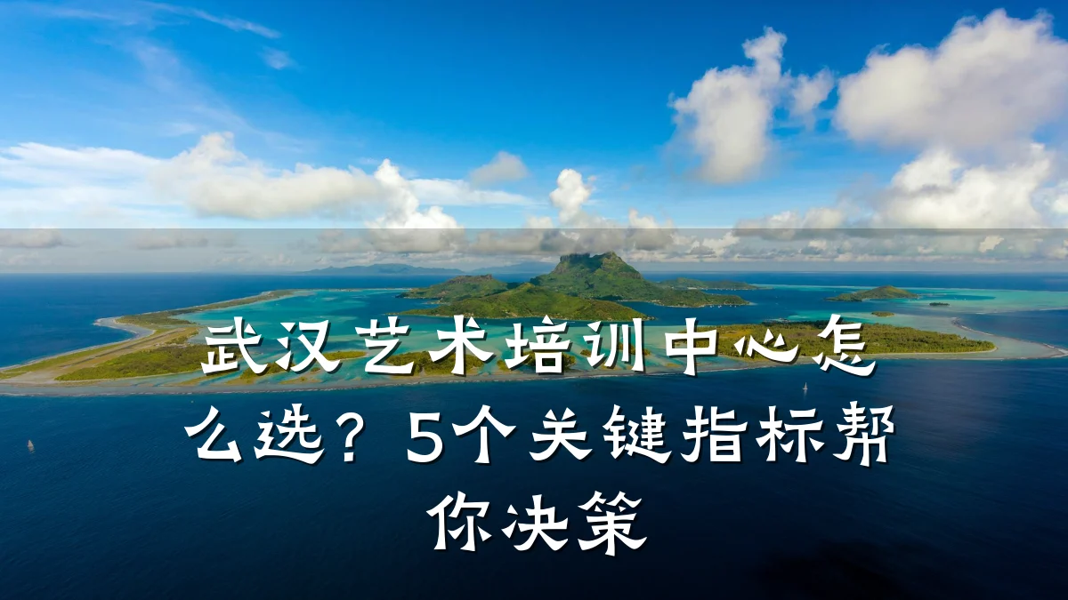 武汉艺术培训中心怎么选？5个关键指标帮你决策