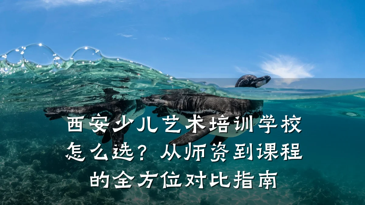 西安少儿艺术培训学校怎么选？从师资到课程的全方位对比指南