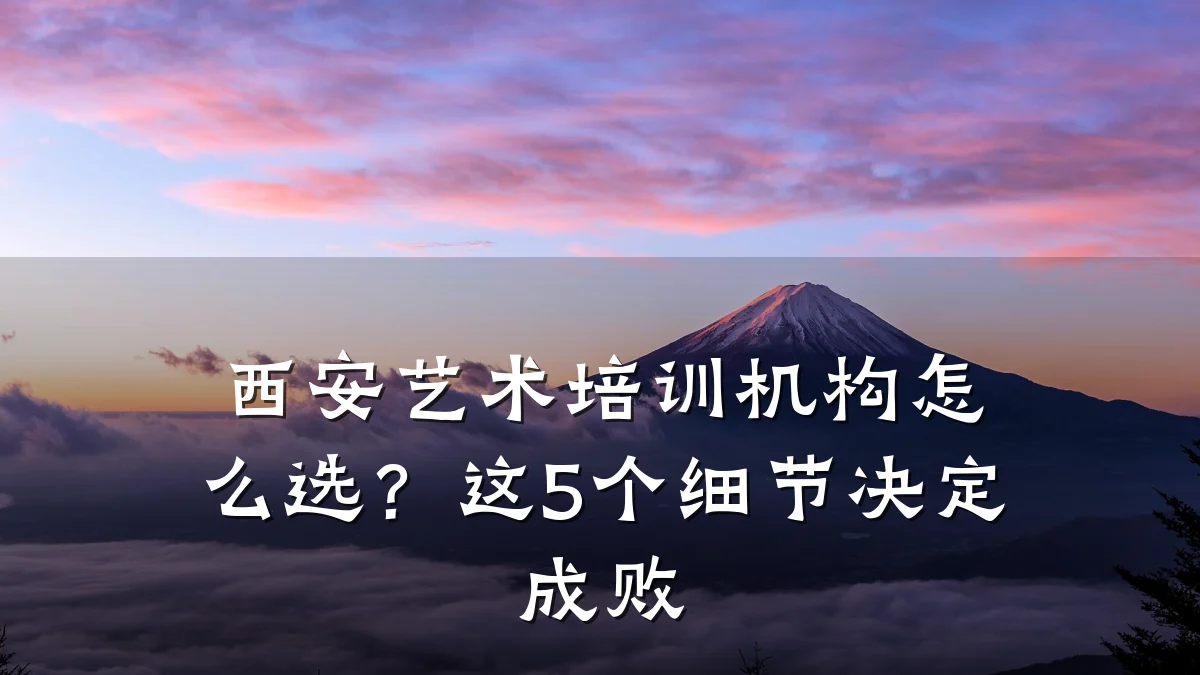 西安艺术培训机构怎么选？这5个细节决定成败