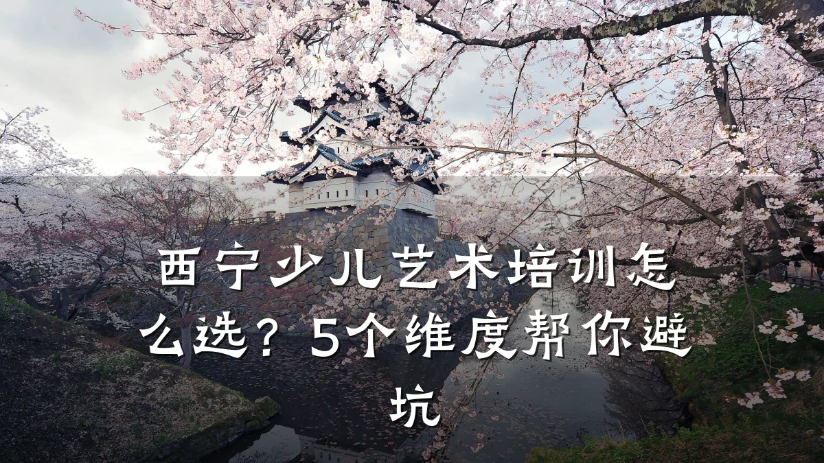 西宁少儿艺术培训怎么选？5个维度帮你避坑
