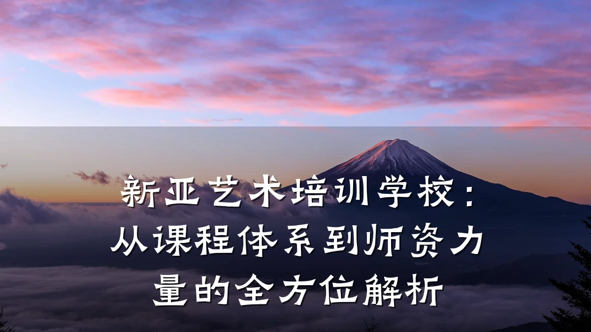 新亚艺术培训学校：从课程体系到师资力量的全方位解析