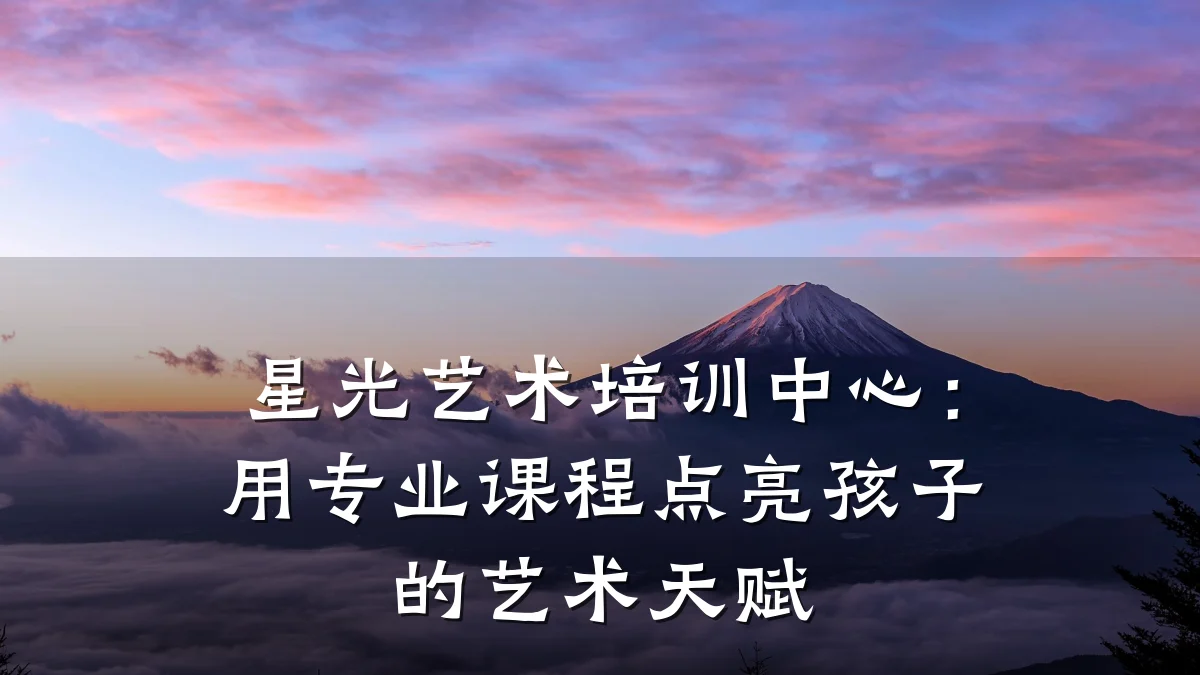 星光艺术培训中心：用专业课程点亮孩子的艺术天赋