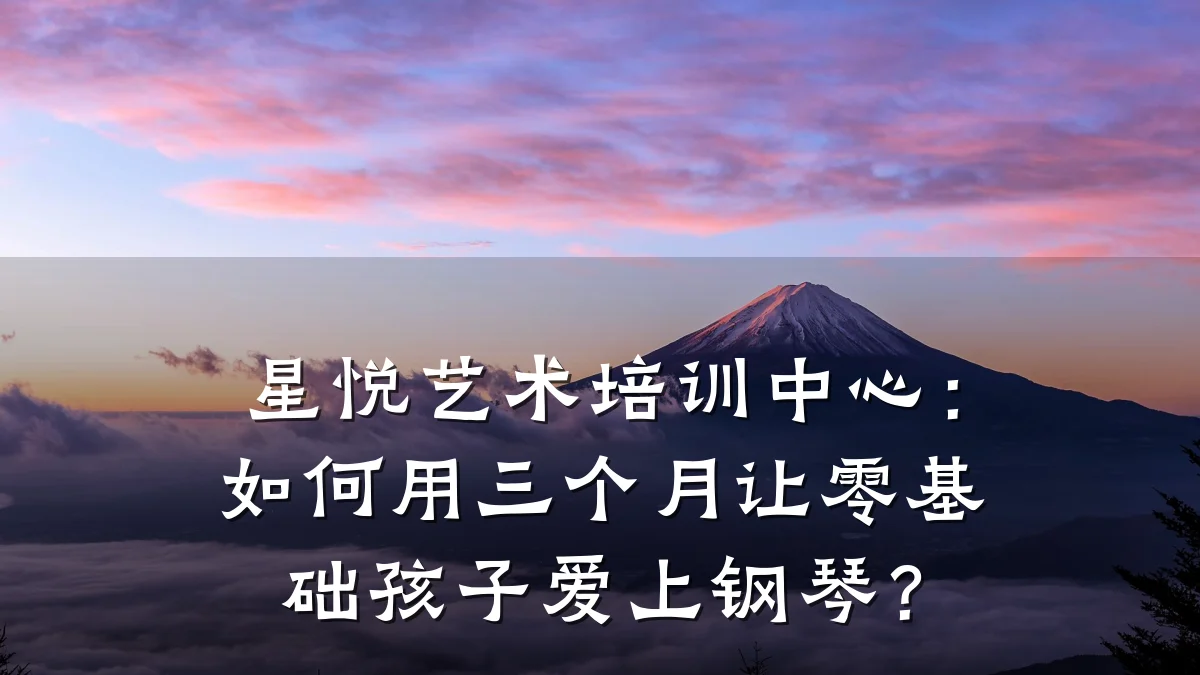 星悦艺术培训中心：如何用三个月让零基础孩子爱上钢琴？