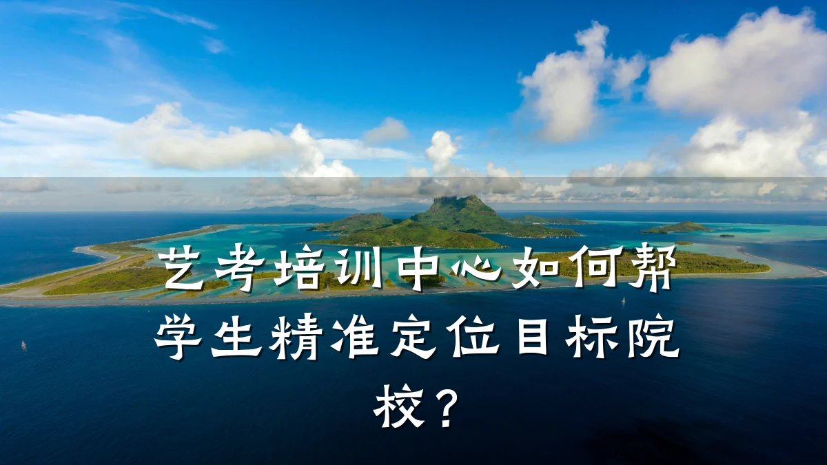艺考培训中心如何帮学生精准定位目标院校？