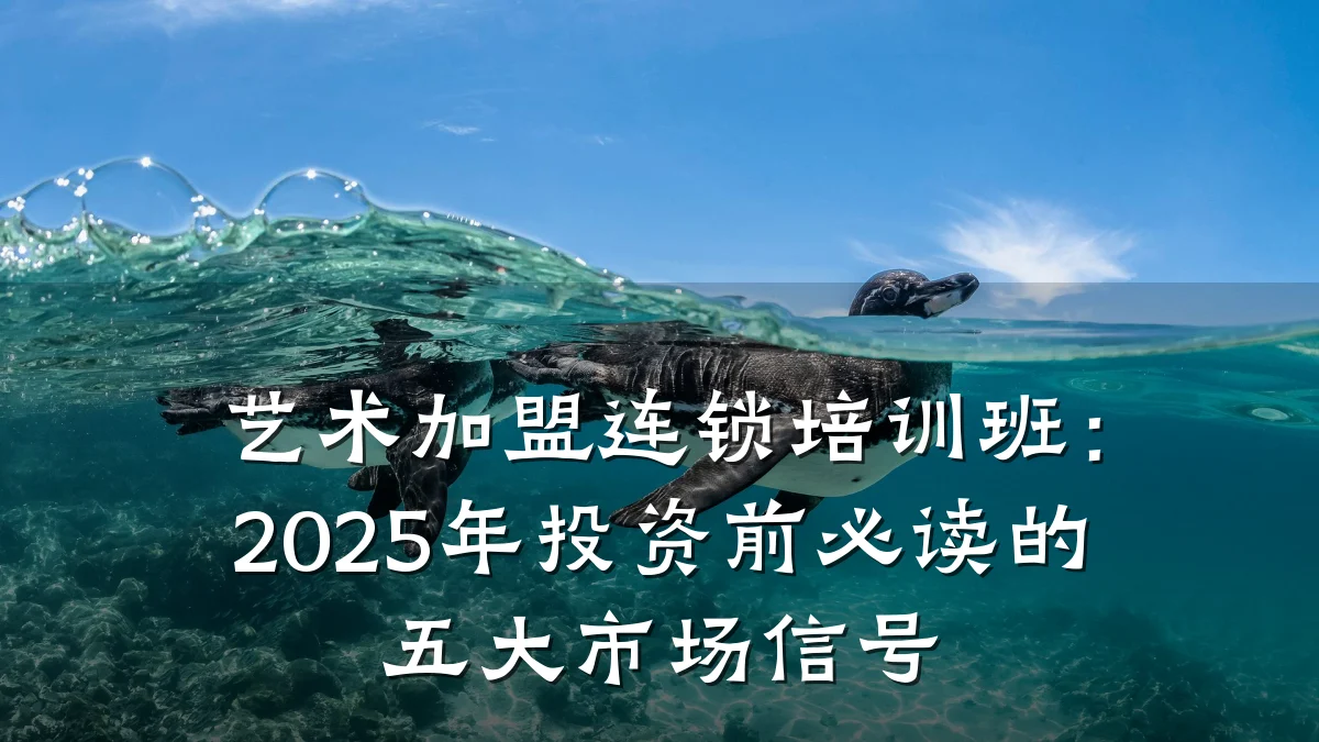 艺术加盟连锁培训班：2025年投资前必读的五大市场信号