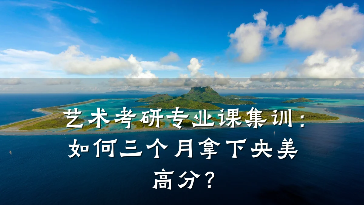 艺术考研专业课集训：如何三个月拿下央美高分？