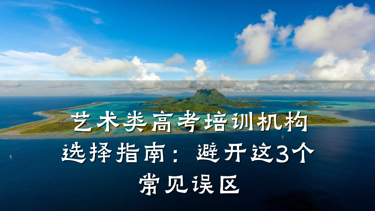 艺术类高考培训机构选择指南：避开这3个常见误区
