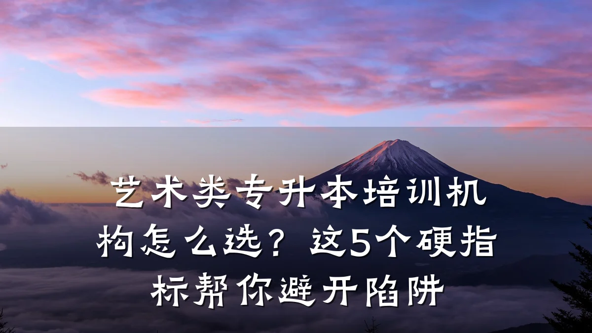 艺术类专升本培训机构怎么选？这5个硬指标帮你避开陷阱