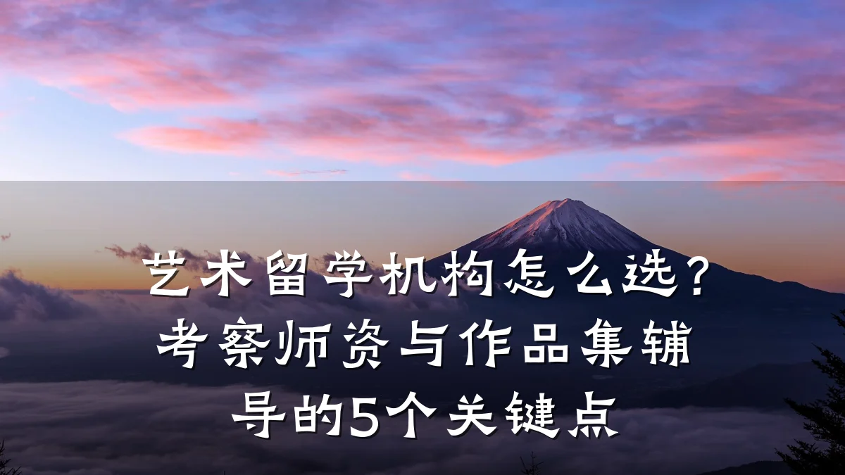 艺术留学机构怎么选？考察师资与作品集辅导的5个关键点