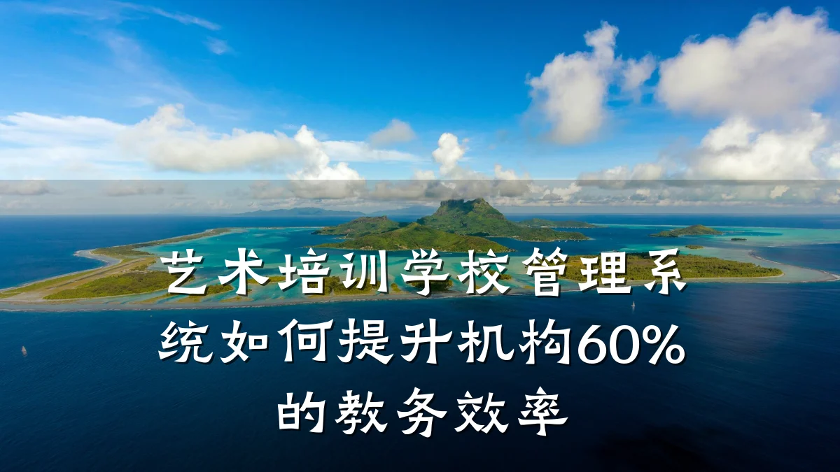 艺术培训学校管理系统如何提升机构60%的教务效率
