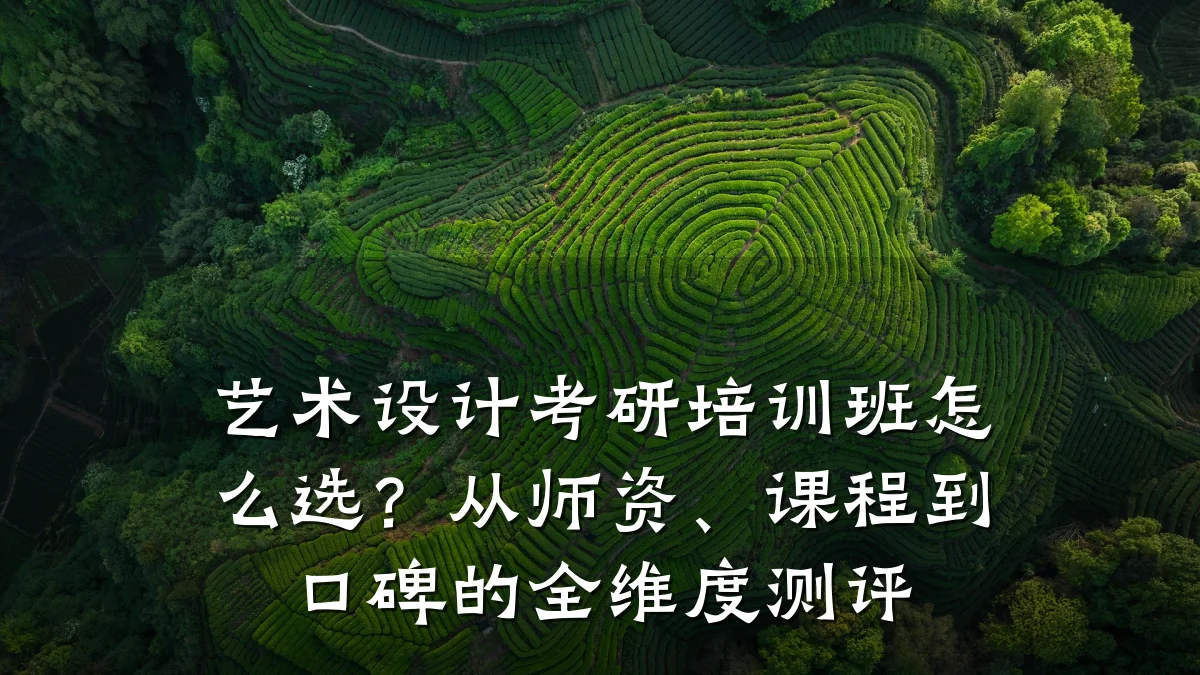 艺术设计考研培训班怎么选？从师资、课程到口碑的全维度测评